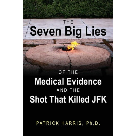 The Seven Big Lies of the Medical Evidence and the Shot That Killed JFK, (Paperback)
