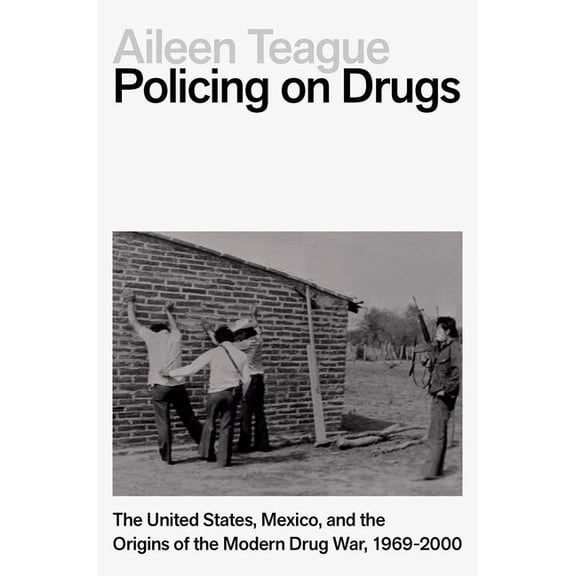 Policing on Drugs: The United States, Mexico, and the Origins of the Modern Drug War, 1969-2000, (Hardcover)
