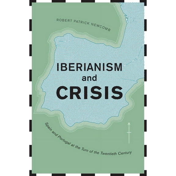 Toronto Iberic Iberianism and Crisis: Spain and Portugal at the Turn of the Twentieth Century, (Hardcover)