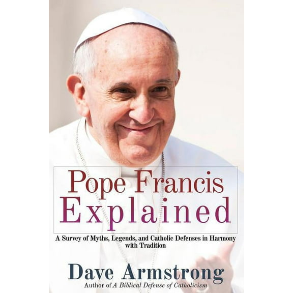 Pope Francis Explained: Survey of Myths, Legends, and Catholic Defenses in Harmony with Tradition (Paperback)