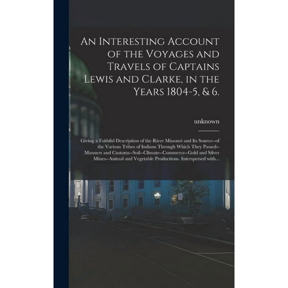 An Interesting Account of the Voyages and Travels of Captains Lewis and Clarke, in the Years 1804-5, & 6. (Hardcover)