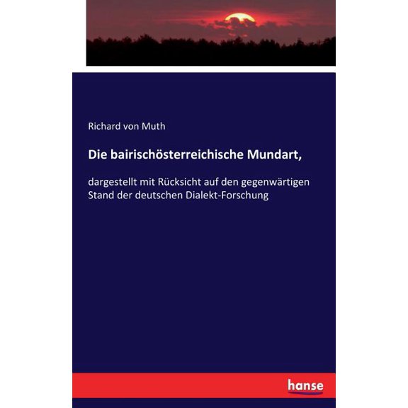 Die bairischÃ¶sterreichische Mundart,: dargestellt mit RÃ¼cksicht auf den gegenwÃ¤rtigen Stand der deutschen Dialekt-Forsch, (Paperback)