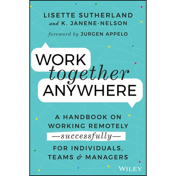 Work Together Anywhere: A Handbook on Working Remotely -Successfully- For Individuals, Teams, and Managers, (Paperback)