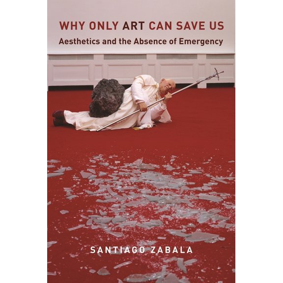 Why Only Art Can Save Us: Aesthetics and the Absence of Emergency, (Hardcover)