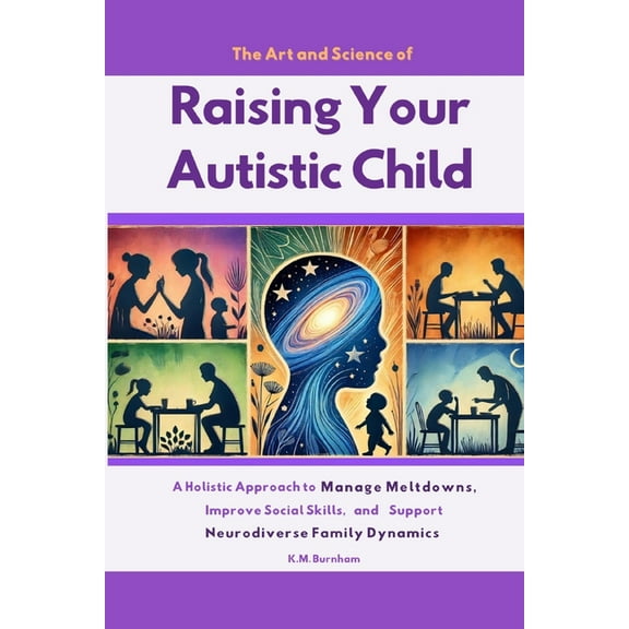 The Art and Science of Raising Your Autistic Child: A Holistic Approach to Manage Meltdowns, Improve Social Skills, and , (Paperback)