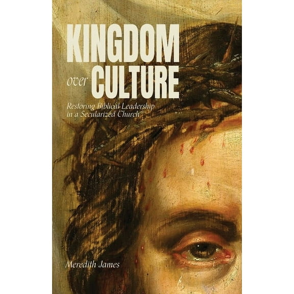 Kingdom over Culture: Restoring Biblical Leadership in a Secularized Church, (Paperback)