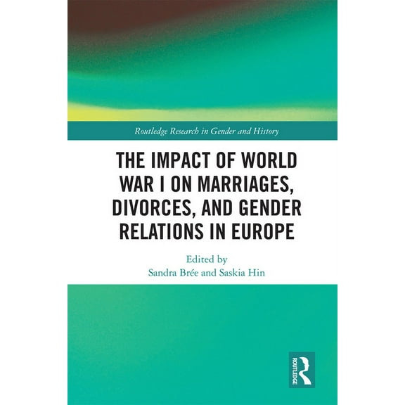 Routledge Research in Gender and History The Impact of World War I on Marriages, Divorces, and Gender Relations in Europe, Book 40, (Hardcover)
