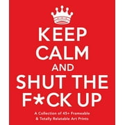 Keep Calm and Shut the F*ck Up : A Collection of 45+ Frameable & Totally Relatable Art Prints (Paperback)