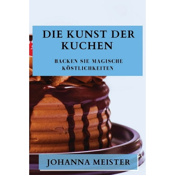 Die Kunst der Kuchen: Backen Sie magische KÃ¶stlichkeiten, (Paperback)