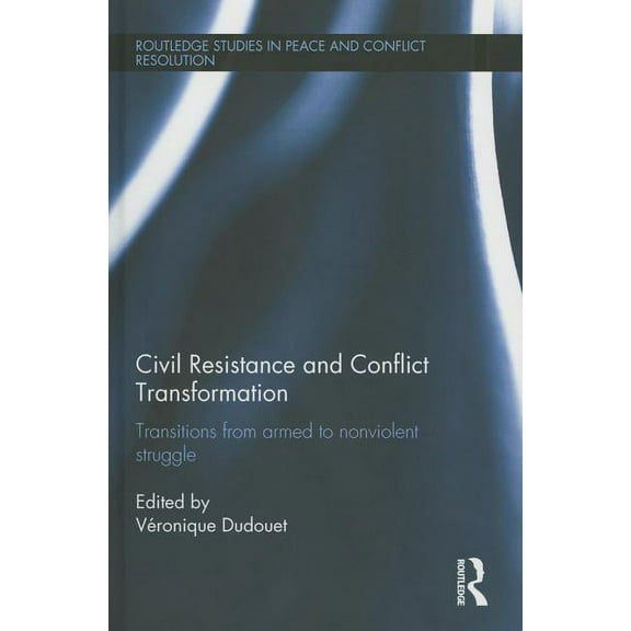 Routledge Studies in Peace and Conflict  Civil Resistance and Conflict Transformation: Transitions from armed to nonviolent struggle, (Hardcover)