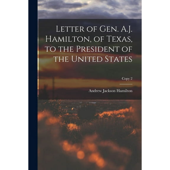 Letter of Gen. A.J. Hamilton, of Texas, to the President of the United States; copy 2 (Paperback)