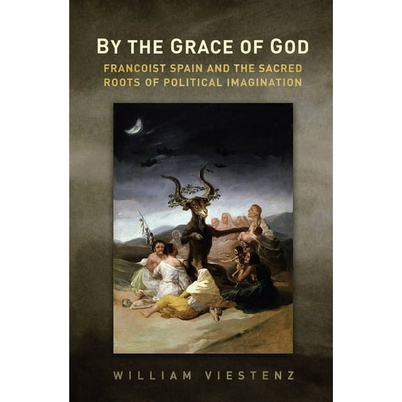 Toronto Iberic By the Grace of God: Francoist Spain and the Sacred Roots of Political Imagination, (Hardcover)