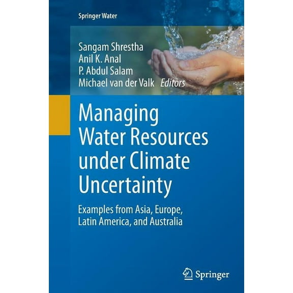 Springer Water Managing Water Resources Under Climate Uncertainty: Examples from Asia, Europe, Latin America, and Australia, (Paperback)