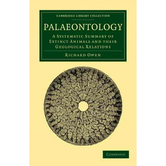 Cambridge Library Collection - Earth Science: Palaeontology: A Systematic Summary of Extinct Animals and Their Geological Relations (Paperback)