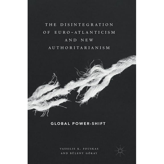 The Disintegration of Euro-Atlanticism and New Authoritarianism: Global Power-Shift, (Hardcover)