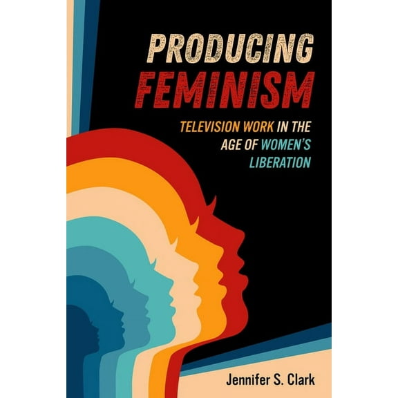 Feminist Media Histories Producing Feminism: Television Work in the Age of Women's Liberation Volume 6, (Paperback)