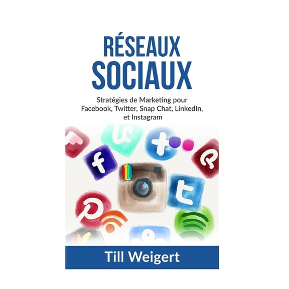 Reseaux Sociaux: Strat�gies de Marketing pour Facebook, Twitter, Snap Chat, LinkedIn, et Instagram