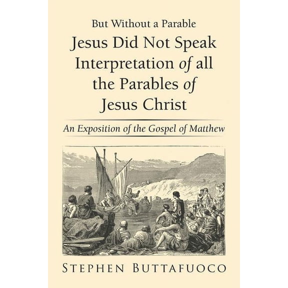 But Without a Parable Jesus Did Not Speak Interpretation of All the Parables of Jesus Christ: An Exposition of the Gospel of Matthew (Paperback)