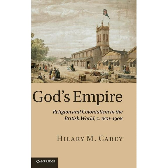 God's Empire: Religion and Colonialism in the British World, C.1801 1908, (Hardcover)