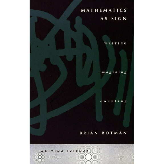 Writing Science: Mathematics as Sign : Writing, Imagining, Counting (Paperback)