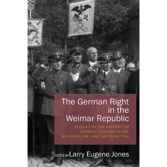 The German Right in the Weimar Republic: Studies in the History of German Conservatism, Nationalism, and Antisemitism, (Hardcover)