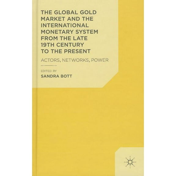 The Global Gold Market and the International Monetary System from the Late 19th Century to the Present: Actors, Networks, (Hardcover)