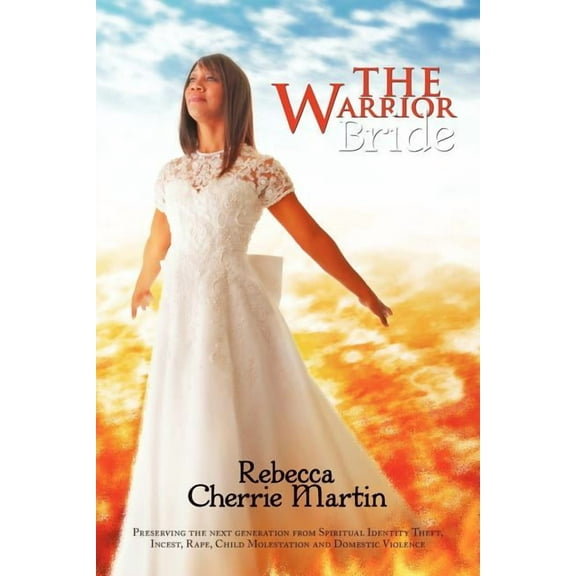 The Warrior Bride: Preserving the next generation from Spiritual Identity Theft, Incest, Rape, Child Molestation and Dom, (Paperback)