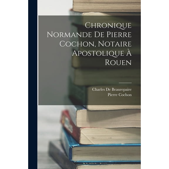 Chronique Normande De Pierre Cochon, Notaire Apostolique À Rouen (Paperback)