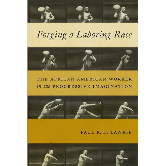 Culture, Labor, History Forging a Laboring Race: The African American Worker in the Progressive Imagination, Book 11, (Paperback)
