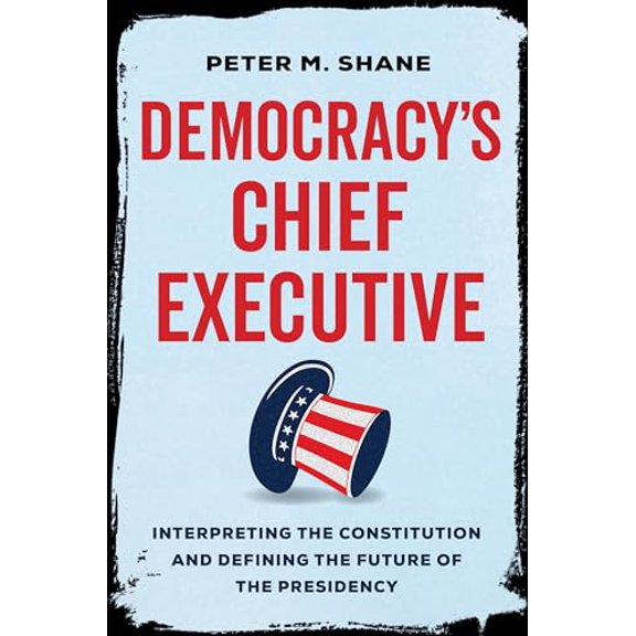 Pre-Owned Democracy's Chief Executive: Interpreting the Constitution and Defining the Future of the Presidency (Hardcover) 0520380908 9780520380905