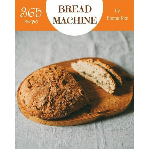 Bread Machine: Bread Machine 365 : Enjoy 365 Days with Amazing Bread Machine Recipes in Your Own Bread Machine Cookbook! [book 1] (Series #1) (Paperback)