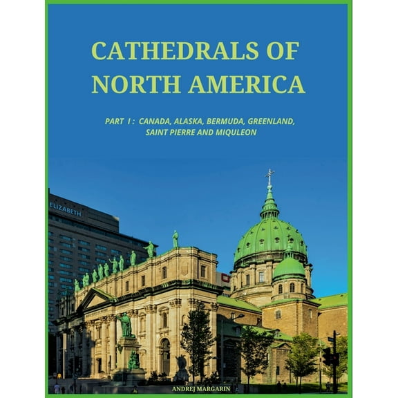 Cathedrals of North America, Part I: Canada, Alaska, Greenland, Bermuda, St. Pierre and Miquelon (Paperback)