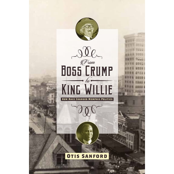 From Boss Crump to King Willie: How Race Changed Memphis Politics, (Paperback)