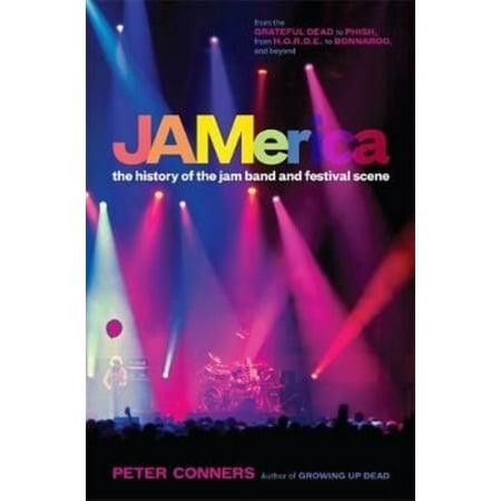 Jamerica: The History of the Jam Band and Festival Scene from the Grateful Dead to the Phish, from H.O.R.D.E. to Bonnaroo, and Beyond