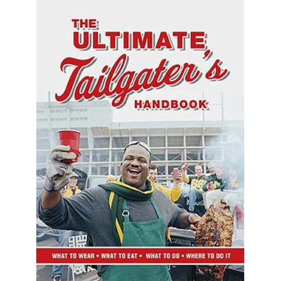 Pre-Owned The Ultimate Tailgater's Handbook: The Complete Guide to Master the Art of Tailgating (What to Wear, What to Eat, What to Do, Where to Do It) (Paperback) 140160224X 9781401602246