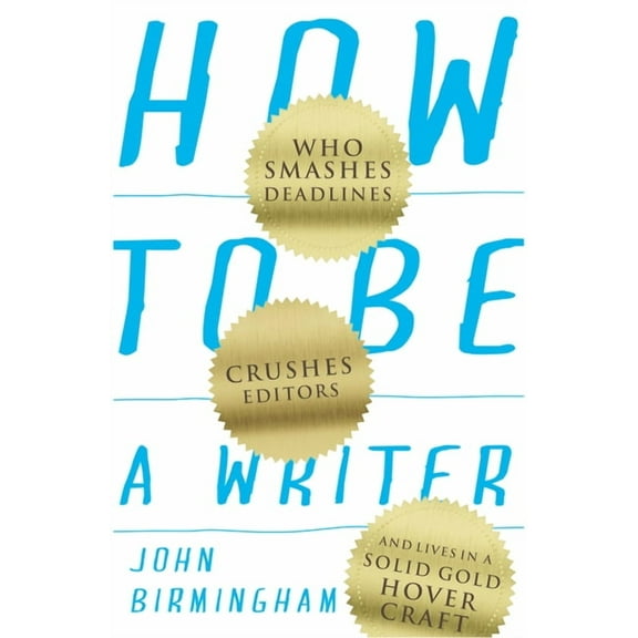 How to Be a Writer: Who smashes deadlines, crushes editors and lives in a solid gold hovercraft, (Paperback)