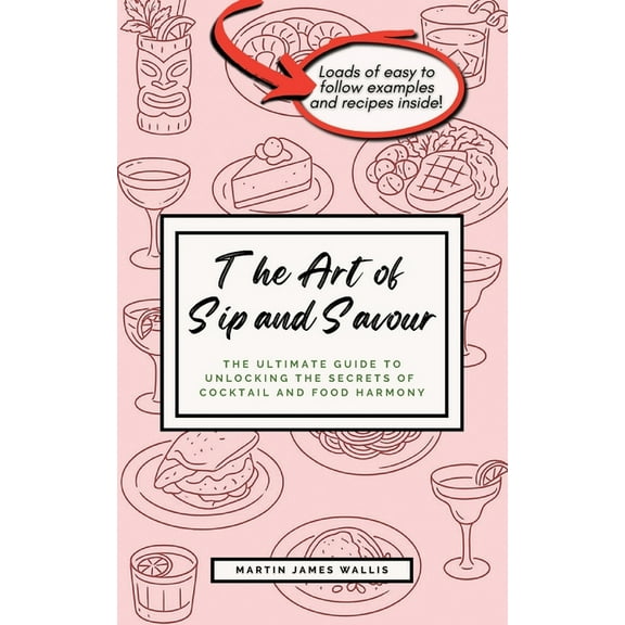 The Art of Sip and Savour: The Ultimate Guide to Unlocking the Secrets of Cocktail and Food Harmony, (Paperback)