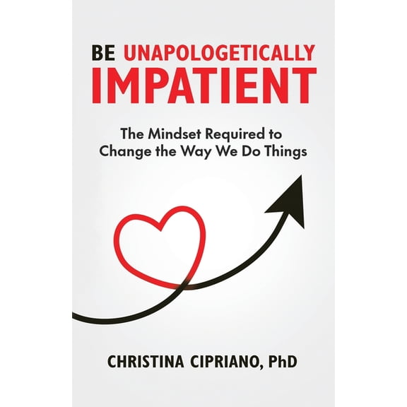 Be Unapologetically Impatient: The Mindset Required to Change the Way We Do Things, (Paperback)