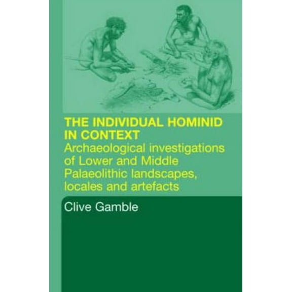 Hominid Individual in Context: Archaeological Investigations of Lower and Middle Palaeolithic landscapes, locales and ar, (Paperback)