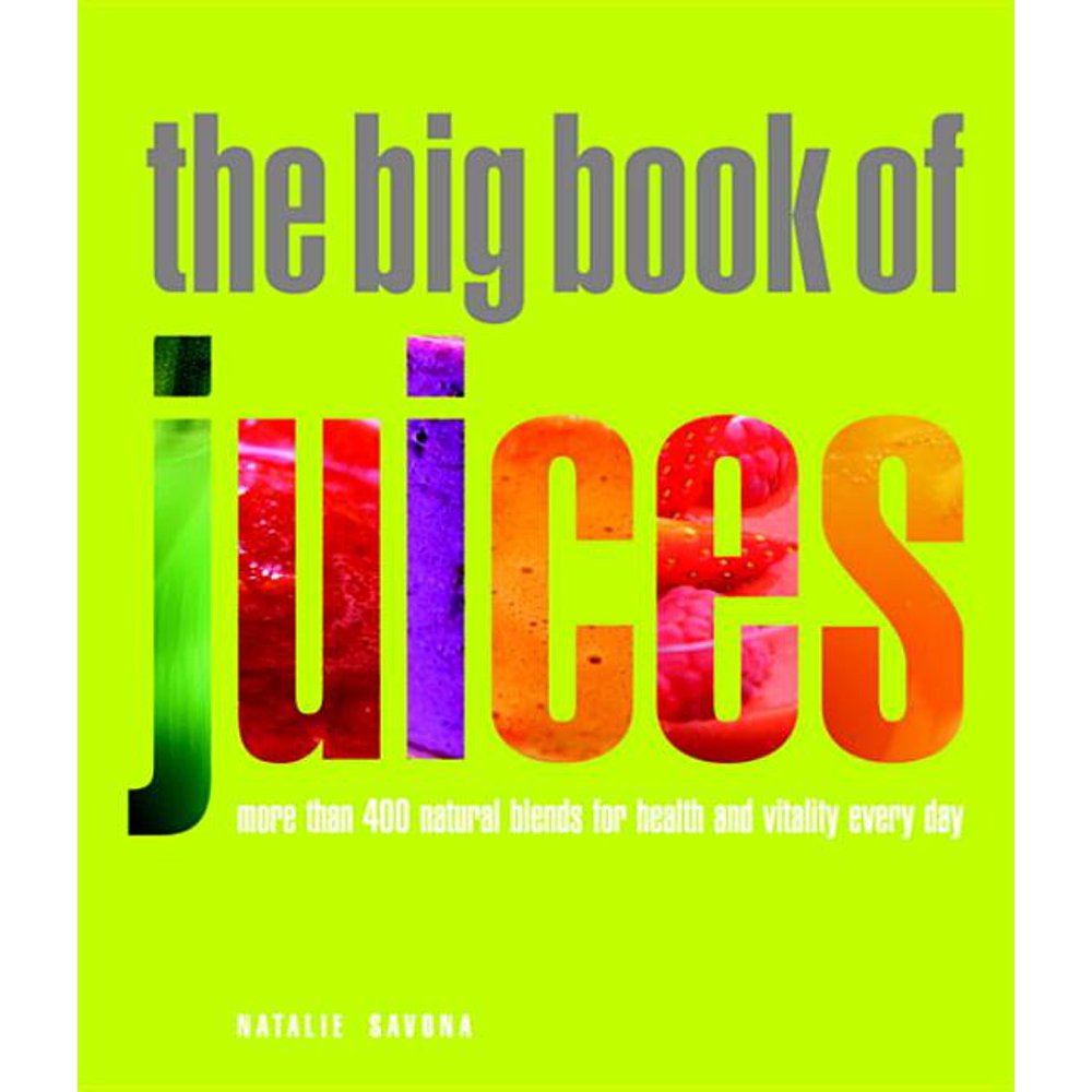 The Big Book of Juices More Than 400 Natural Blends for Health and