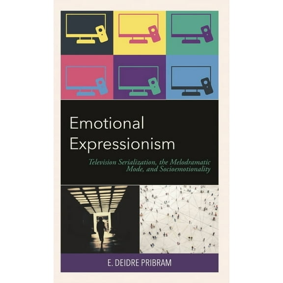 Emotional Expressionism: Television Serialization, the Melodramatic Mode, and Socioemotionality, (Hardcover)