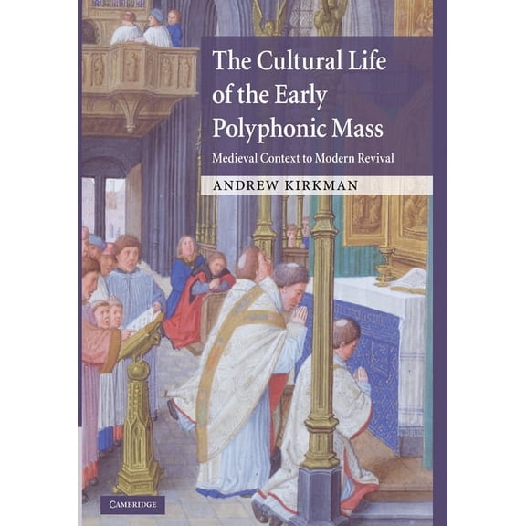 The Cultural Life of the Early Polyphonic Mass: Medieval Context to Modern Revival, (Hardcover)
