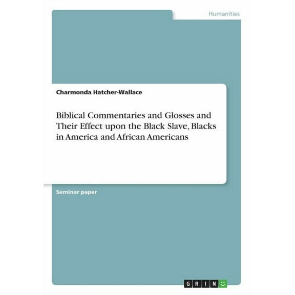 Biblical Commentaries and Glosses and Their Effect upon the Black Slave, Blacks in America and African Americans, (Paperback)
