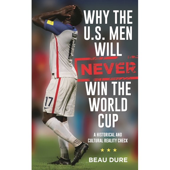 Pre-Owned Why the U.S. Men Will Never Win the World Cup: A Historical and Cultural Reality Check, 9781538127810, 1538127814, Hardcover,