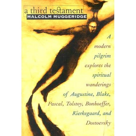 A Third Testament : A Modern Pilgrim Explores the Spiritual Wanderings of Augustine, Blake, Pascal, Tolstoy, Bonhoeffer, Kierkegaard, and