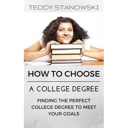 How To Choose A College Degree -Finding The Perfect College Degree To Meet Your Goals -