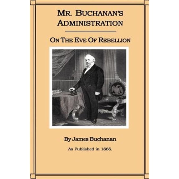Pre-Owned Mr. Buchanan's Administration on the Eve of the Rebellion (Paperback) by James Buchanan
