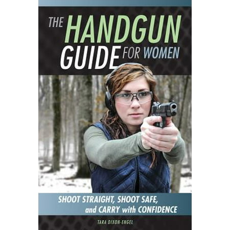 The Handgun Guide for Women : Shoot Straight, Shoot Safe, and Carry with (Best Carry Pistol For A Woman)
