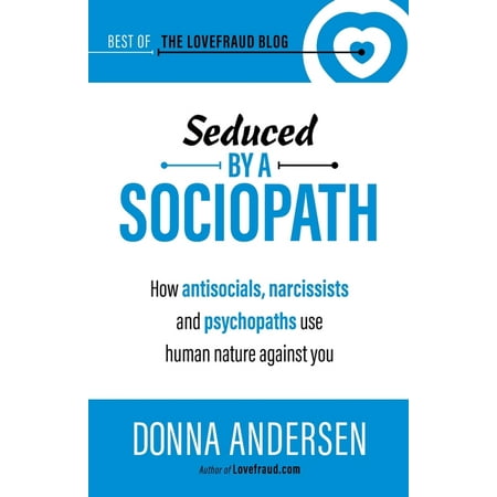 Best of the Lovefraud Blog: Seduced by a Sociopath: How Antisocials, Narcissists and Psychopaths Use Human Nature Against You