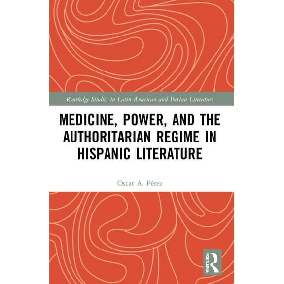 Routledge Studies in Latin American and  Medicine, Power, and the Authoritarian Regime in Hispanic Literature, (Paperback)